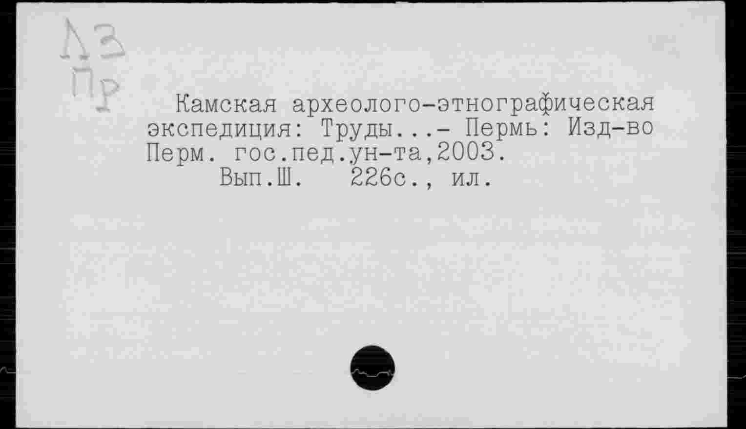 ﻿Камская археолого-этнографическая экспедиция: Труды...- Пермь: Изд-во Перм. гос.пед.ун-та,2003.
Вып.Ш. 226с., ил.